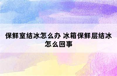 保鲜室结冰怎么办 冰箱保鲜层结冰怎么回事